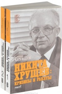 Книга Никита Хрущев. Кризисы и ракеты. В 2 томах