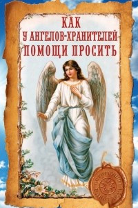 Книга Как у ангелов-хранителей помощи просить