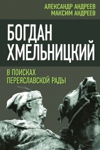 Книга Богдан Хмельницкий. В поисках Переяславской Рады