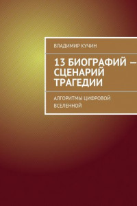 Книга 13 биографий – сценарий трагедии. Алгоритмы цифровой Вселенной