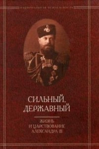 Книга Сильный, державный: Жизнь и царствование Александра III