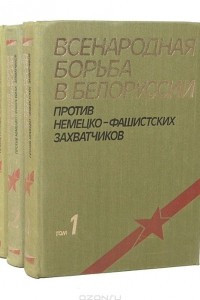 Книга Всенародная борьба в Белоруссии против немецко-фашистских захватчиков. В 3 томах