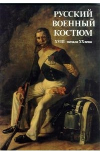 Книга Русский военный костюм XVIII - начала XX века