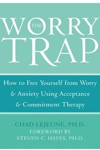 Книга The Worry Trap: How to Free Yourself from Worry & Anxiety Using Acceptance & Commitment