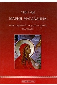 Книга Святая Мария Магдалина. Неистощимый сосуд Христовой благодати