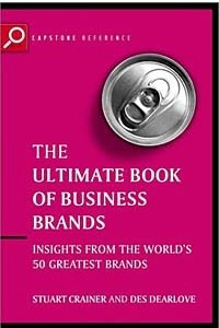 Книга Ultimate Book of Business Brands : Insights from the World's 50 Greatest Brands (The Ultimate Series)