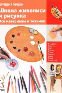 Книга Лучшие уроки. Школа живописи и рисунка. Все материалы и техники
