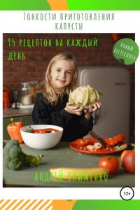 Книга Тонкости приготовления капусты: 95 рецептов на каждый день!