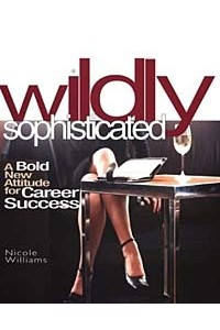 Книга Wildly Sophisticated: A Bold New Attitude for Career Success