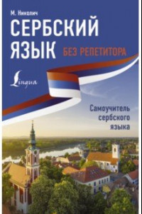 Книга Сербский язык без репетитора. Самоучитель сербского языка