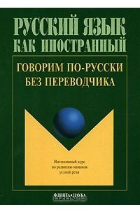 Книга Говорим по-русски без переводчика. Интенсивный курс по развитию навыков устной речи