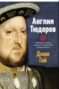 Книга Англия Тюдоров. Полная история эпохи от Генриха VII до Елизаветы I