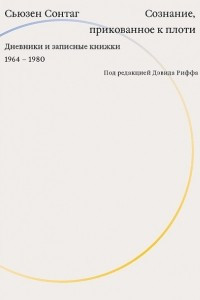 Сознание, прикованное к плоти. Дневники и записные книжки. 1964-1980