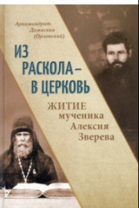 Книга Из раскола - в Церковь. Житие мученика Алексия Зверева