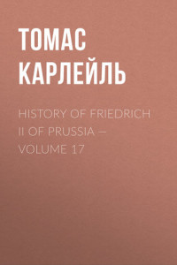 Книга History of Friedrich II of Prussia – Volume 17