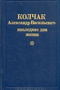 Книга Колчак Александр Васильевич - последние дни жизни