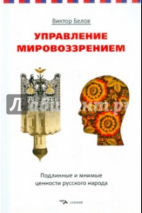Книга Управление мировоззрением. Подлинные и мнимые ценности русского народа