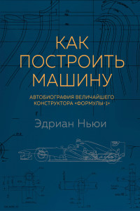 Книга Как построить машину [автобиография величайшего конструктора «Формулы-1»] (2-е изд.)
