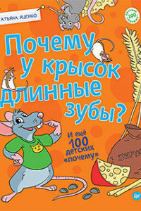 Книга Почему у крысок длинные зубы? И ещё 100 детских «почему»