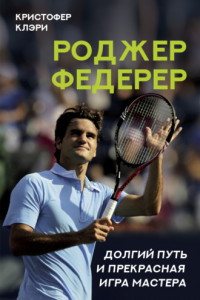 Книга Роджер Федерер. Долгий путь и прекрасная игра мастера