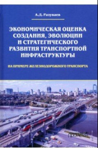 Книга Экономическая оценка создания, эволюции и стратегического развития транспортной инфраструктуры
