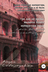 Книга Три дня из жизни Филиппа Араба, императора Рима. День второй. Опять настоящее