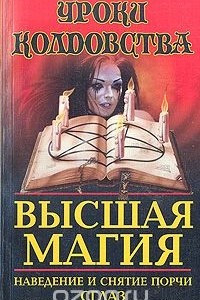 Книга Высшая магия: Наведение и снятие порчи. Сглаз