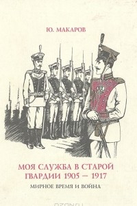Книга Моя служба в старой гвардии 1905 - 1917. Мирное время и война