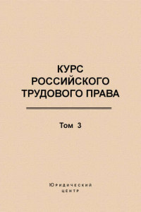 Книга Курс российского трудового права. Том 3. Трудовой договор