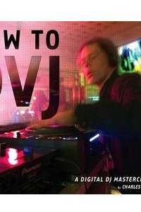 Книга How to DVJ: A Digital DJ Masterclass