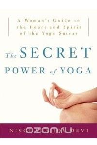 Книга The Secret Power of Yoga: A Woman's Guide to the Heart and Spirit of the Yoga Sutras