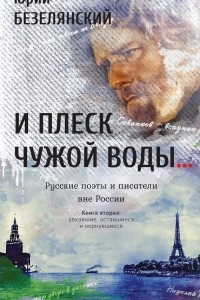 Книга И плеск чужой воды... Русские поэты и писатели вне России. Книга вторая. Уехавшие, оставшиеся и вернувшиеся