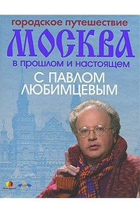 Книга Городское путешествие.  Москва в прошлом и настоящем с Павлом Любимцевым