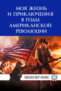Книга Моя жизнь и приключения в годы американской революции