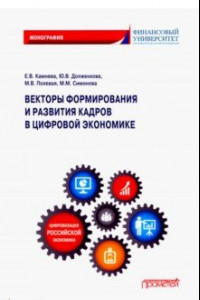 Книга Векторы формирования и развития кадров в цифровой экономике. Монография