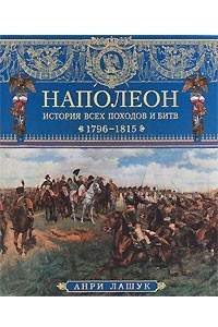 Книга Наполеон. История всех походов и битв. 1796-1815