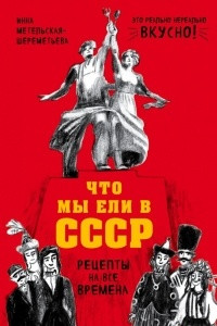 Книга Что мы ели в СССР. Рецепты на все времена