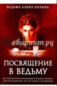 Книга Посвящение в ведьму. Все подробности посвящения в ведьму и ведуна. Мистический опыт тех кто прошел