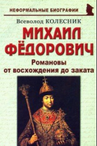 Книга Михаил Федорович. Романовы от восхождения до заката