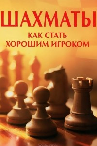 Книга Шахматы. Как стать хорошим игроком