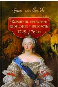 Книга Коронные перемены - дворцовые перевороты ( 1725-1762 гг)