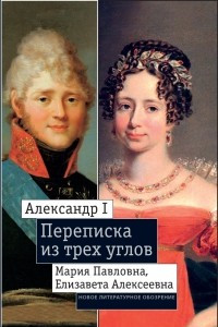 Книга Александр I, Мария Павловна, Елизавета Алексеевна. Переписка из трех углов (1804—1826)