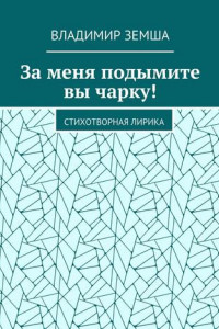 Книга За меня подымите вы чарку! Стихотворная лирика