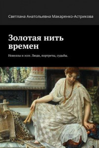 Книга Золотая нить времен. Новеллы и эссе. Люди, портреты, судьбы.