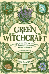 Книга Green Witchcraft. Как открыть для себя магию цветов, трав, деревьев, кристаллов и многое другое. Практическое руководство