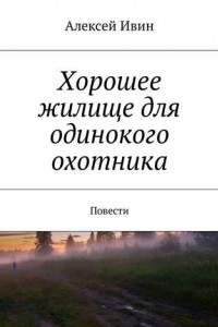 Книга Хорошее жилище для одинокого охотника. Повести