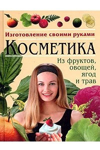 Книга Косметика из фруктов, овощей, ягод и трав