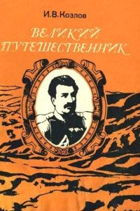 Книга Великий путешественник: Жизнь и деятельность Н. М. Пржевальского, первого исследователя природы Центральной Азии