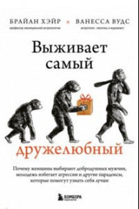 Книга Выживает самый дружелюбный. Почему женщины выбирают добродушных мужчин, молодежь избегает агрессии