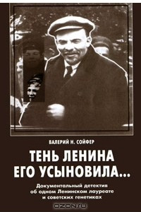 Книга Тень Ленина его усыновила... Документальный детектив об одном Ленинском лауреате и советских генетиках